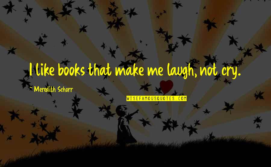 If You Make Me Laugh Quotes By Meredith Schorr: I like books that make me laugh, not