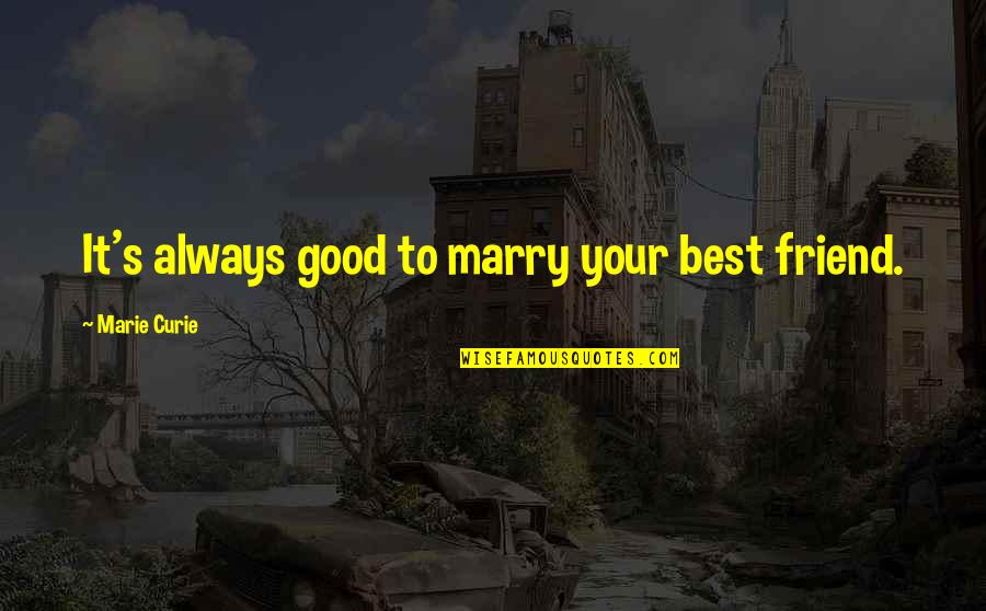 If You Marry Your Best Friend Quotes By Marie Curie: It's always good to marry your best friend.