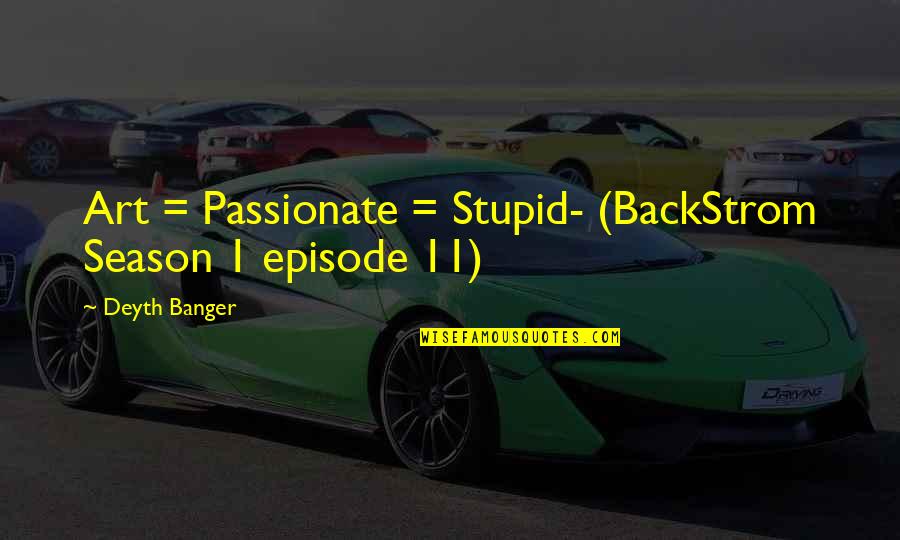 If You Mean Something To Someone Quotes By Deyth Banger: Art = Passionate = Stupid- (BackStrom Season 1