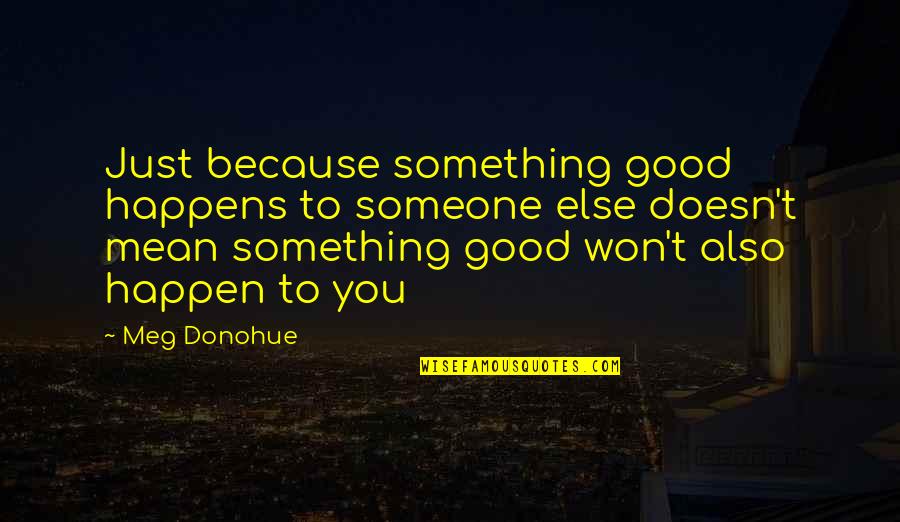 If You Mean Something To Someone Quotes By Meg Donohue: Just because something good happens to someone else