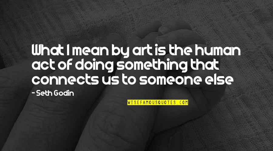 If You Mean Something To Someone Quotes By Seth Godin: What I mean by art is the human