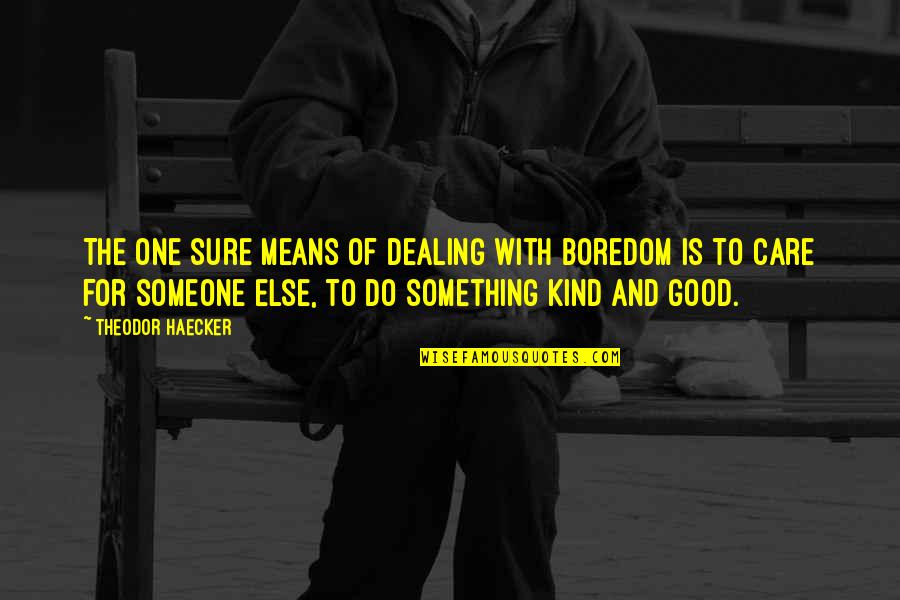 If You Mean Something To Someone Quotes By Theodor Haecker: The one sure means of dealing with boredom