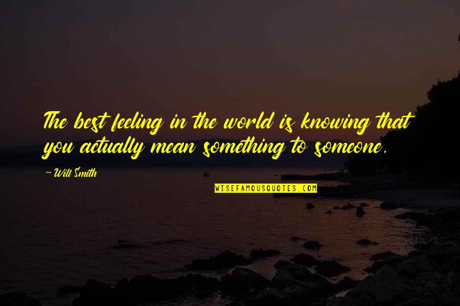 If You Mean Something To Someone Quotes By Will Smith: The best feeling in the world is knowing