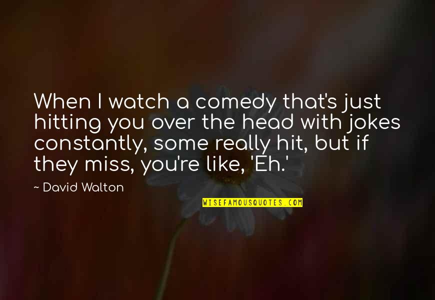 If You Miss Quotes By David Walton: When I watch a comedy that's just hitting