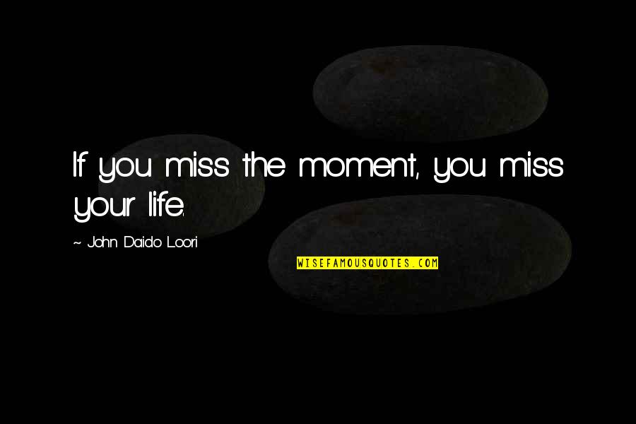 If You Miss Quotes By John Daido Loori: If you miss the moment, you miss your