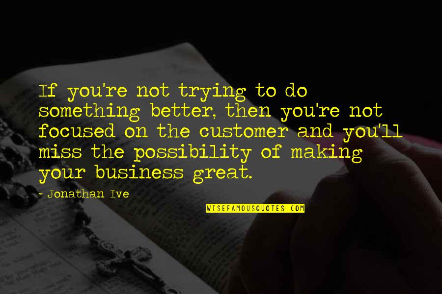 If You Miss Quotes By Jonathan Ive: If you're not trying to do something better,