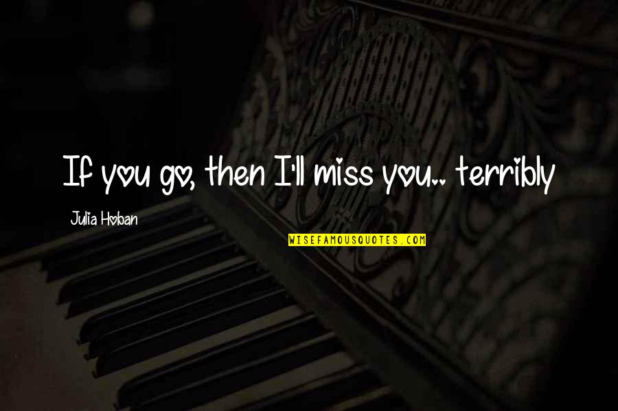 If You Miss Quotes By Julia Hoban: If you go, then I'll miss you.. terribly