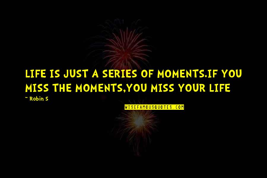 If You Miss Quotes By Robin S: LIFE IS JUST A SERIES OF MOMENTS.IF YOU