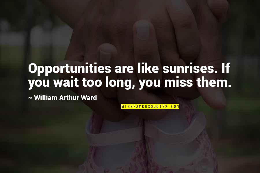 If You Miss Quotes By William Arthur Ward: Opportunities are like sunrises. If you wait too