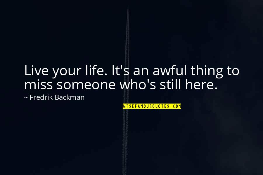 If You Miss Someone Quotes By Fredrik Backman: Live your life. It's an awful thing to