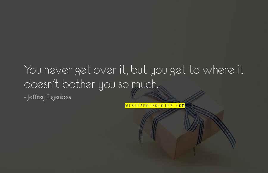 If You Miss Someone Tell Them Quotes By Jeffrey Eugenides: You never get over it, but you get