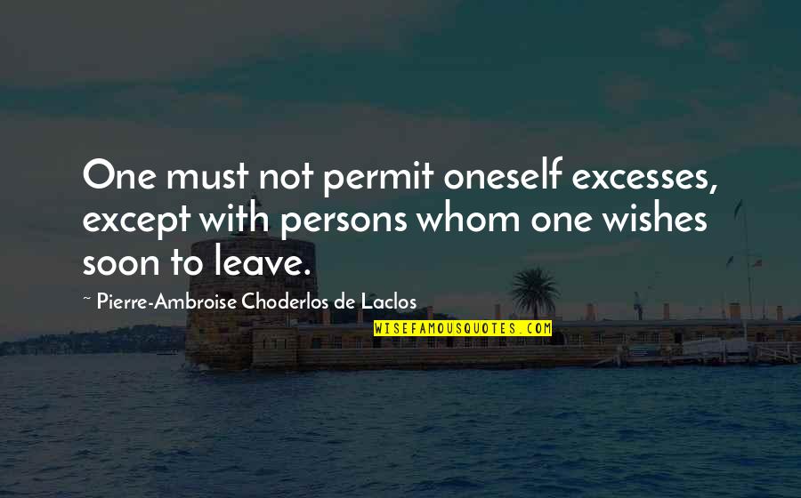 If You Must Leave Quotes By Pierre-Ambroise Choderlos De Laclos: One must not permit oneself excesses, except with