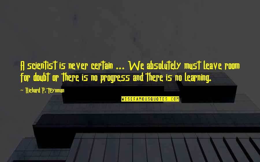 If You Must Leave Quotes By Richard P. Feynman: A scientist is never certain ... We absolutely