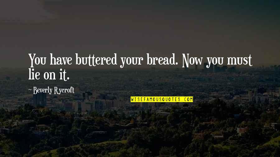 If You Must Lie Quotes By Beverly Rycroft: You have buttered your bread. Now you must
