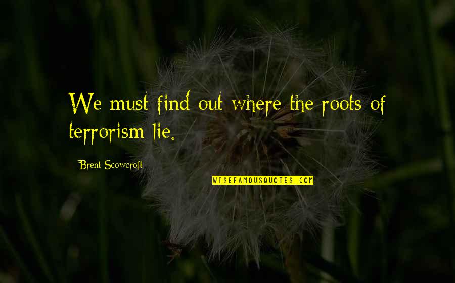 If You Must Lie Quotes By Brent Scowcroft: We must find out where the roots of