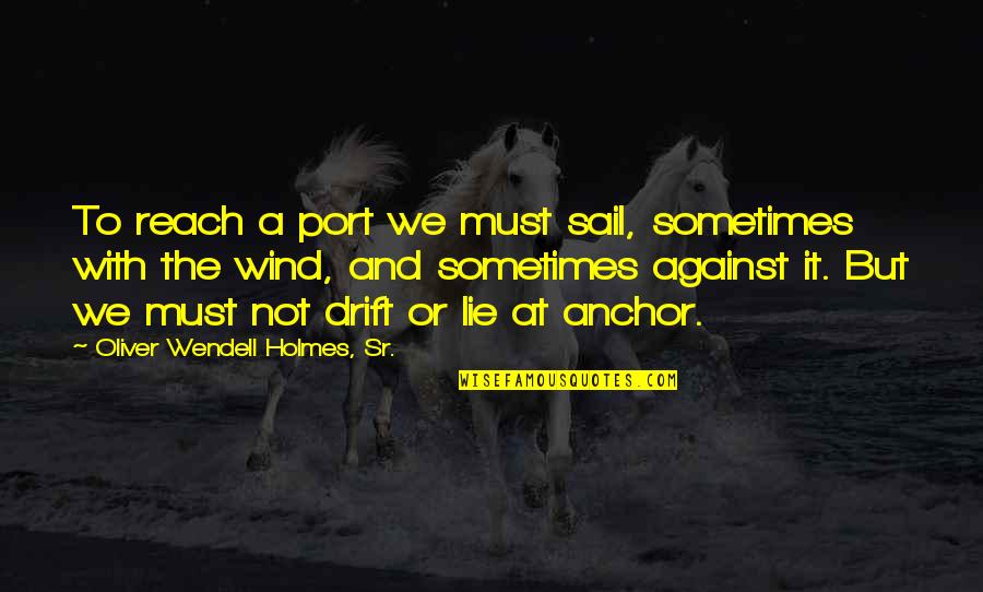 If You Must Lie Quotes By Oliver Wendell Holmes, Sr.: To reach a port we must sail, sometimes