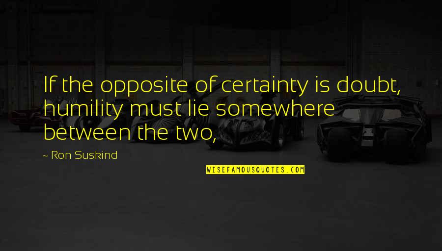 If You Must Lie Quotes By Ron Suskind: If the opposite of certainty is doubt, humility