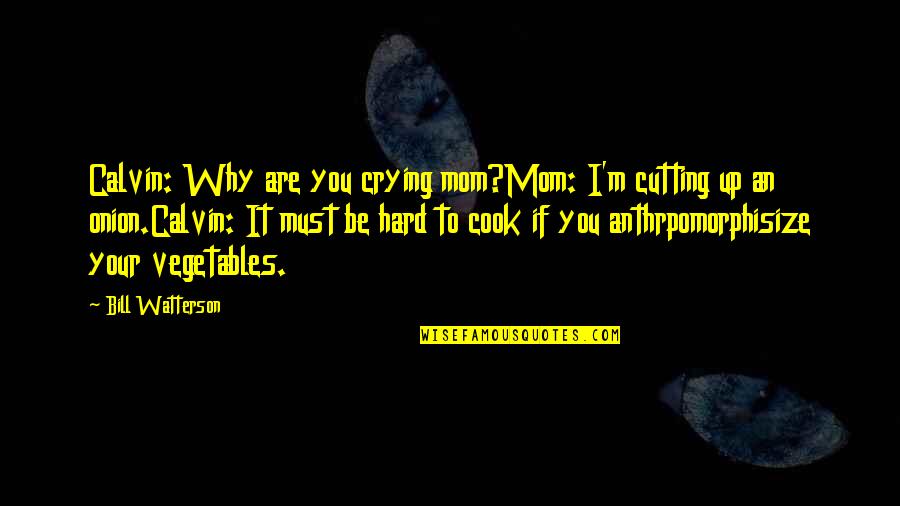 If You Must Quotes By Bill Watterson: Calvin: Why are you crying mom?Mom: I'm cutting