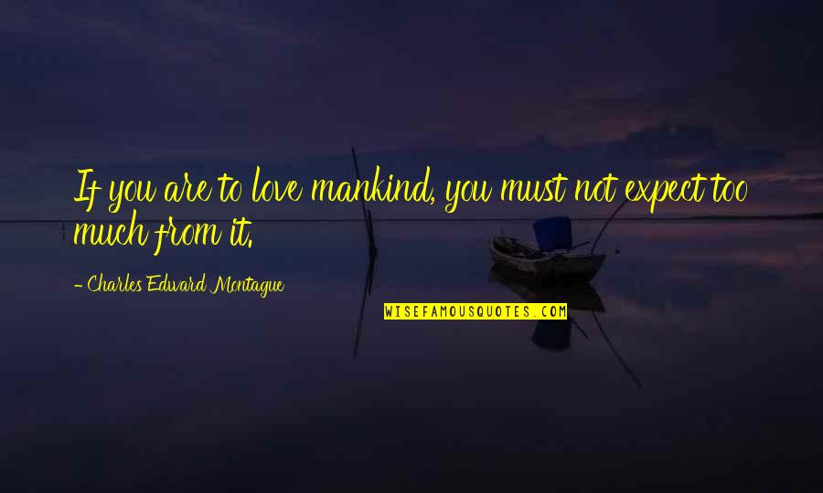 If You Must Quotes By Charles Edward Montague: If you are to love mankind, you must