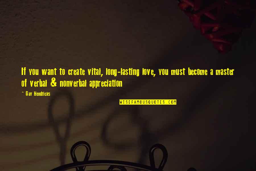 If You Must Quotes By Gay Hendricks: If you want to create vital, long-lasting love,