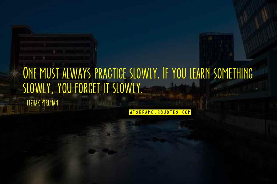 If You Must Quotes By Itzhak Perlman: One must always practice slowly. If you learn