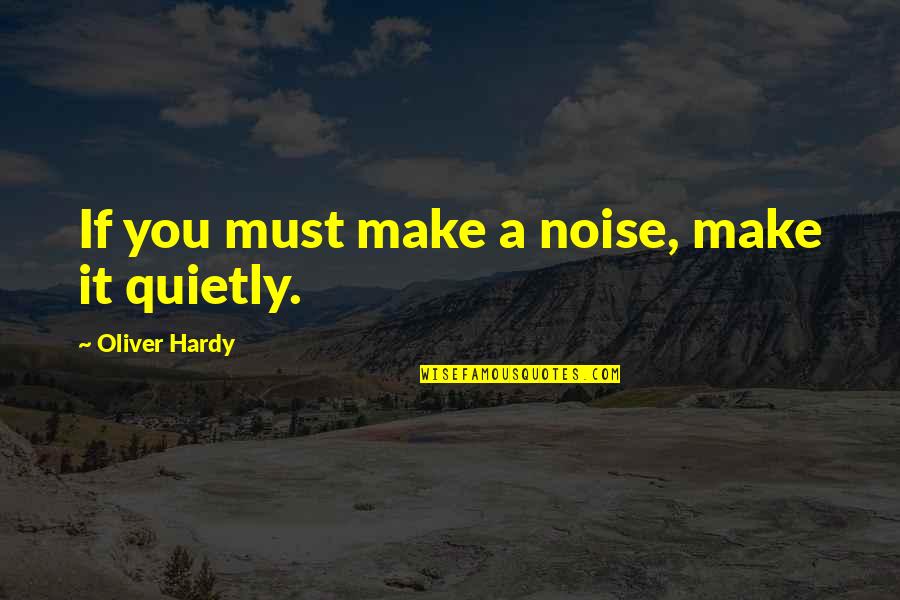 If You Must Quotes By Oliver Hardy: If you must make a noise, make it