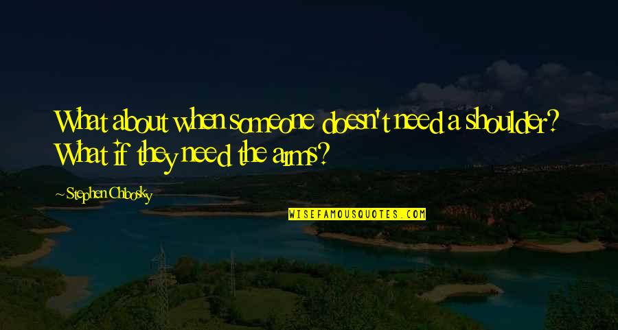 If You Need A Shoulder Quotes By Stephen Chbosky: What about when someone doesn't need a shoulder?