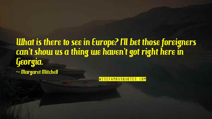 If You Need A Shoulder To Cry On Quotes By Margaret Mitchell: What is there to see in Europe? I'll