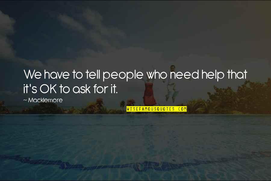 If You Need Help Ask For It Quotes By Macklemore: We have to tell people who need help