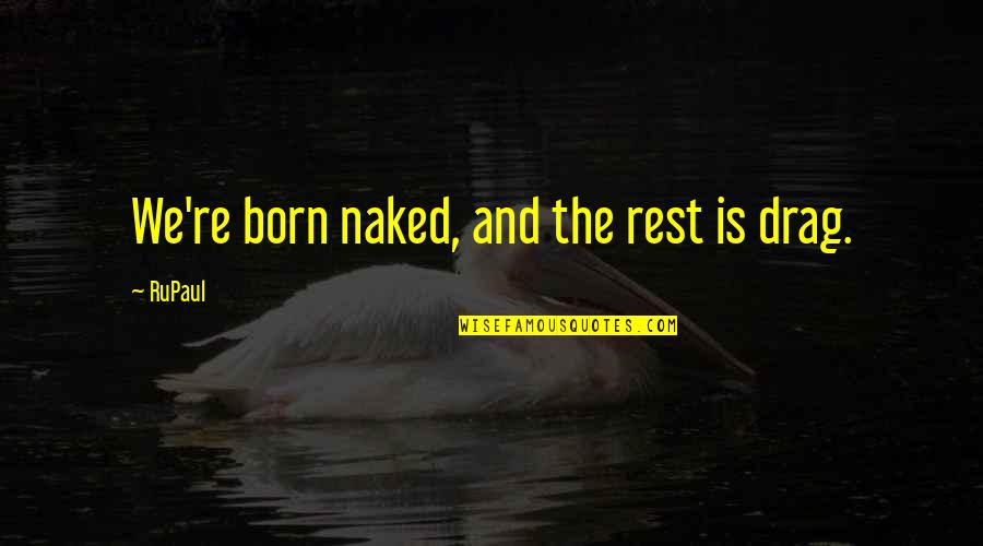 If You Need Help Ask For It Quotes By RuPaul: We're born naked, and the rest is drag.