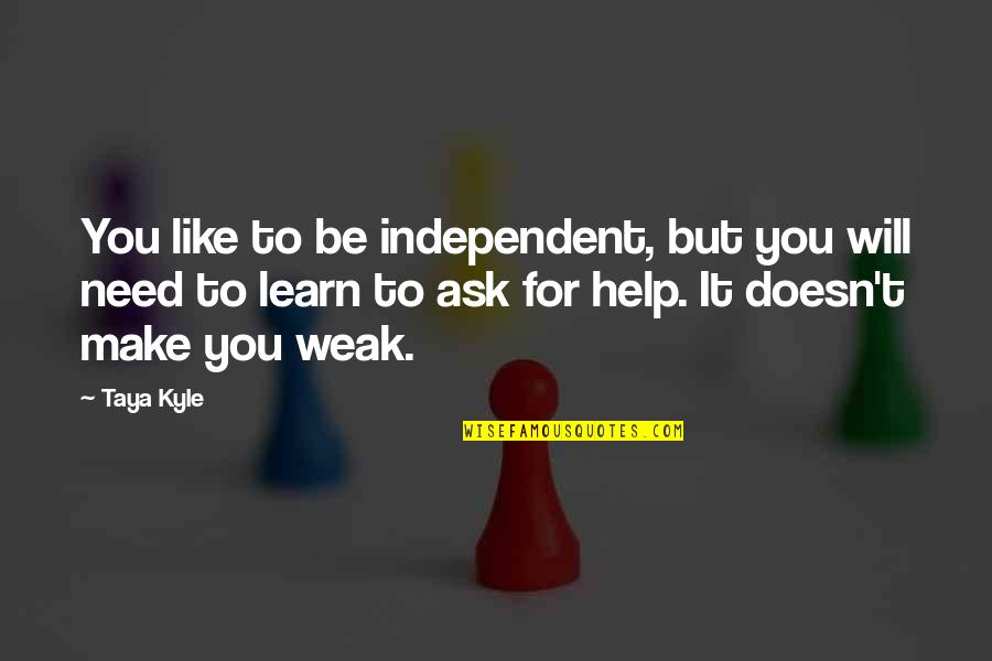 If You Need Help Ask For It Quotes By Taya Kyle: You like to be independent, but you will