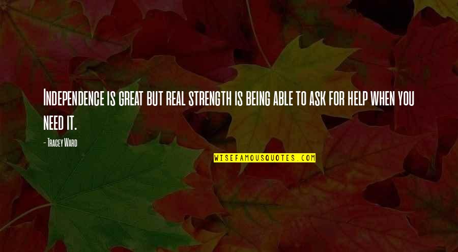 If You Need Help Ask For It Quotes By Tracey Ward: Independence is great but real strength is being