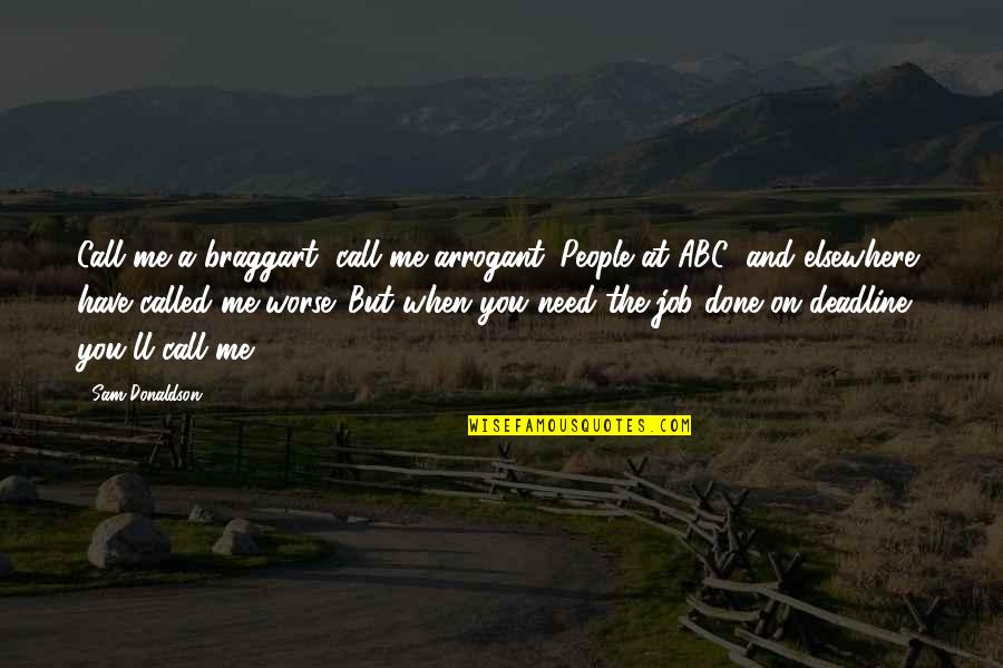 If You Need Me I'll Be There Quotes By Sam Donaldson: Call me a braggart, call me arrogant. People