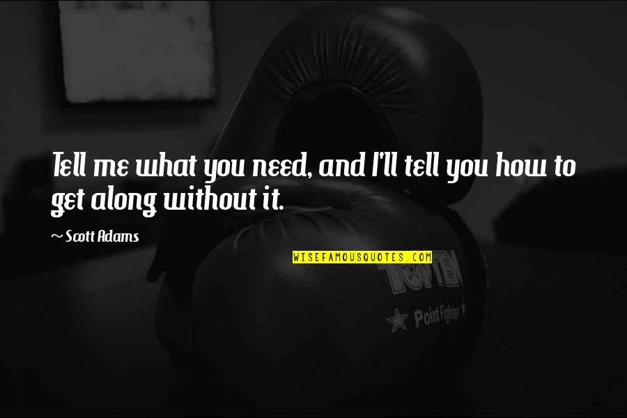 If You Need Me I'll Be There Quotes By Scott Adams: Tell me what you need, and I'll tell