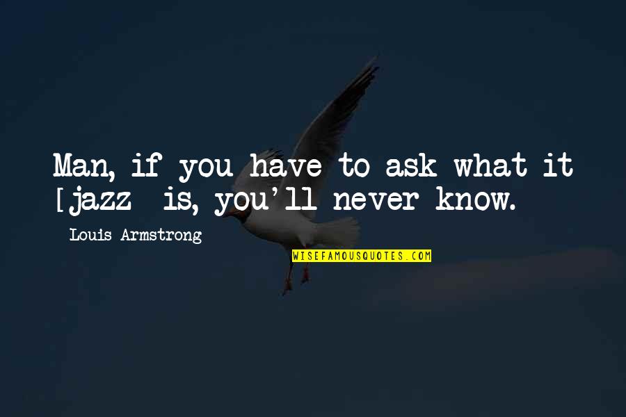 If You Never Ask Quotes By Louis Armstrong: Man, if you have to ask what it