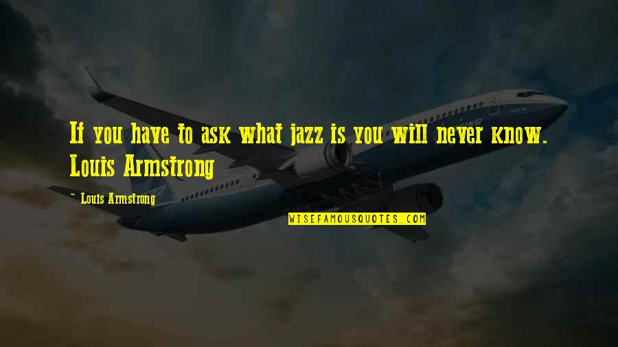 If You Never Ask Quotes By Louis Armstrong: If you have to ask what jazz is