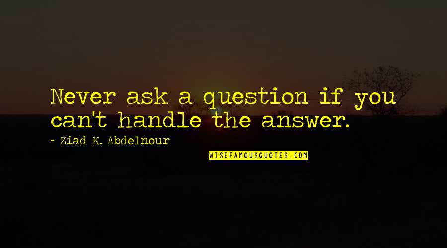 If You Never Ask Quotes By Ziad K. Abdelnour: Never ask a question if you can't handle