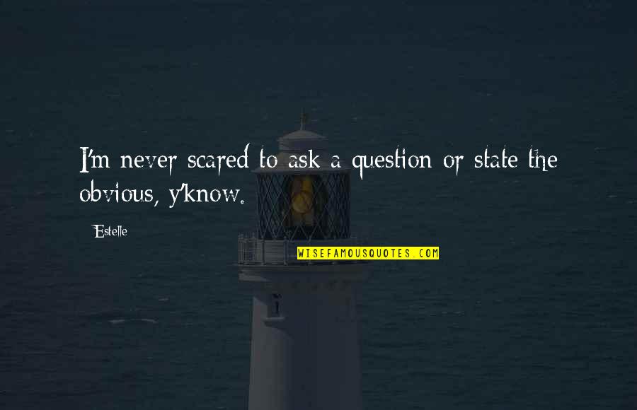 If You Never Ask You'll Never Know Quotes By Estelle: I'm never scared to ask a question or