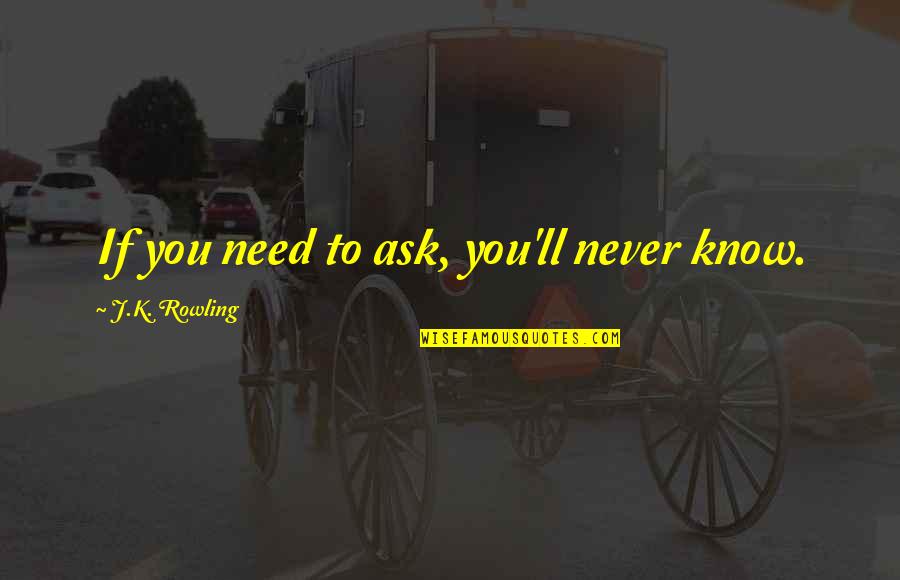 If You Never Ask You'll Never Know Quotes By J.K. Rowling: If you need to ask, you'll never know.