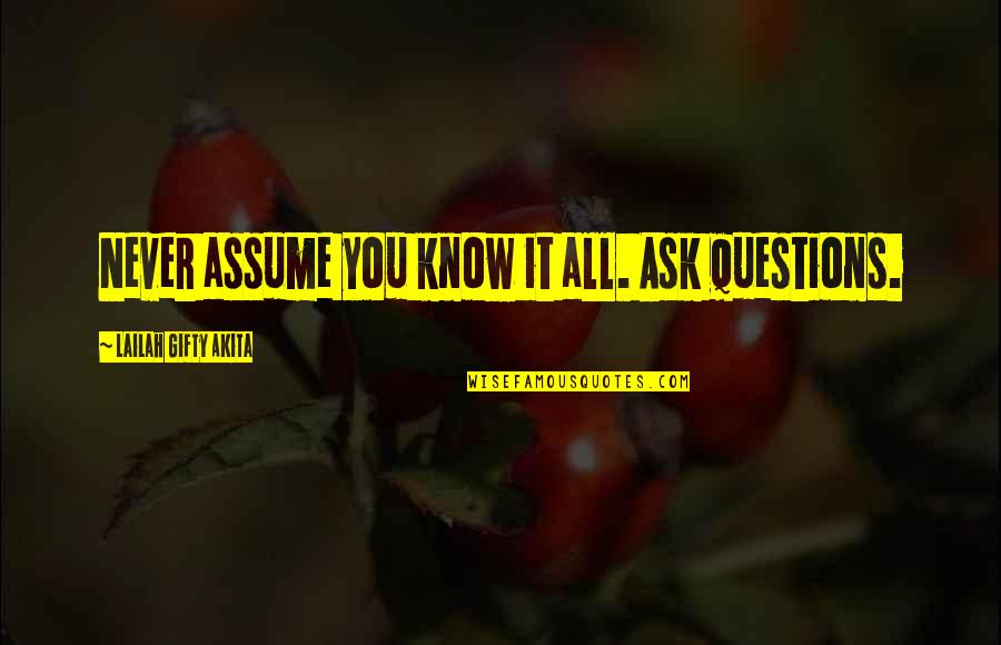 If You Never Ask You'll Never Know Quotes By Lailah Gifty Akita: Never assume you know it all. Ask questions.