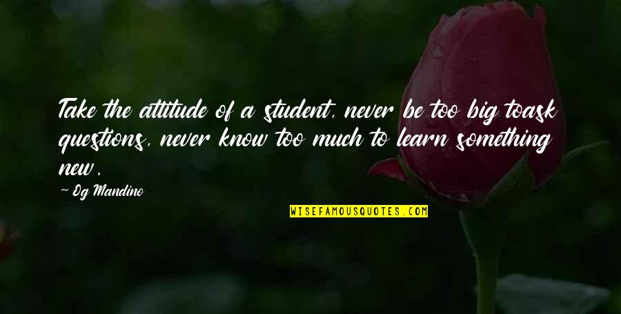 If You Never Ask You'll Never Know Quotes By Og Mandino: Take the attitude of a student, never be