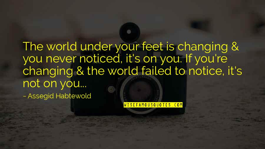 If You Never Change Quotes By Assegid Habtewold: The world under your feet is changing &