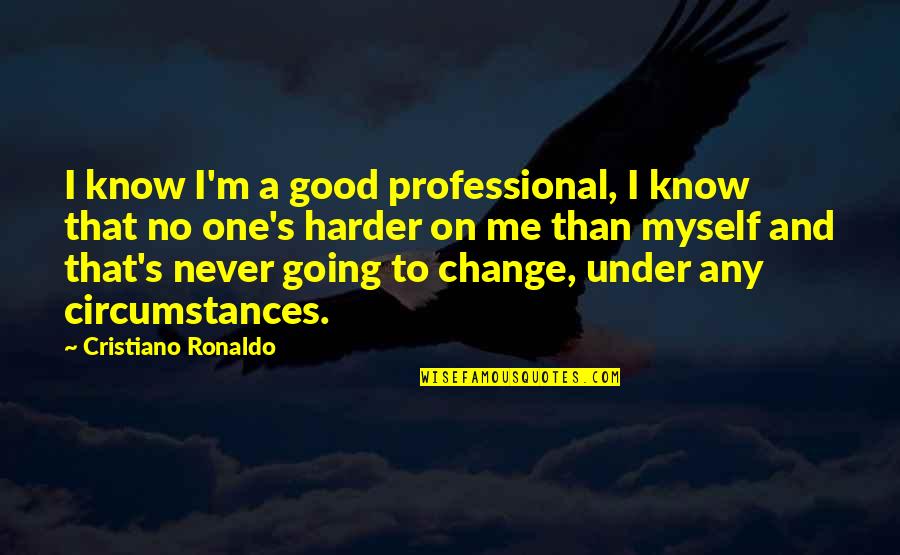 If You Never Change Quotes By Cristiano Ronaldo: I know I'm a good professional, I know