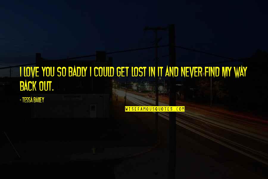 If You Never Get Lost Quotes By Tessa Bailey: I love you so badly I could get