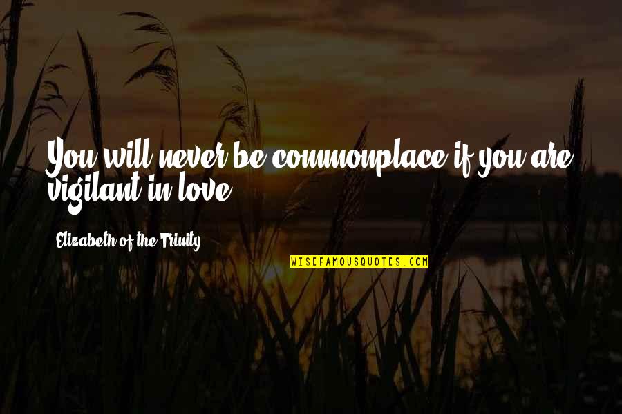 If You Never Love Quotes By Elizabeth Of The Trinity: You will never be commonplace if you are