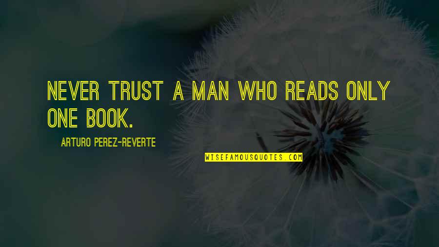 If You Never Trust Quotes By Arturo Perez-Reverte: Never trust a man who reads only one