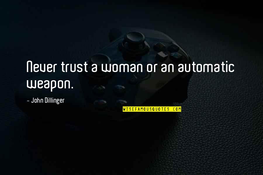If You Never Trust Quotes By John Dillinger: Never trust a woman or an automatic weapon.