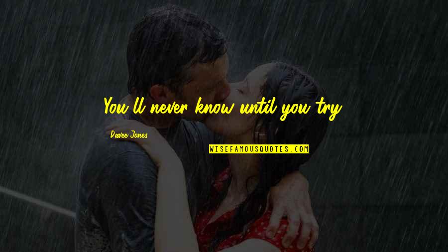 If You Never Try Then You'll Never Know Quotes By Davee Jones: You'll never know until you try.