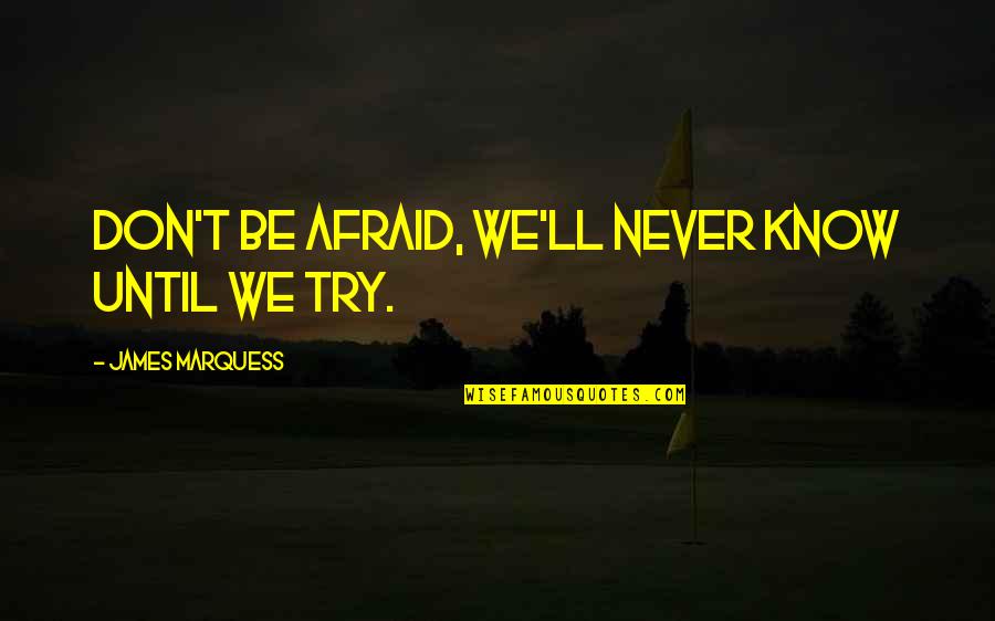 If You Never Try Then You'll Never Know Quotes By James Marquess: Don't be afraid, we'll never know until we