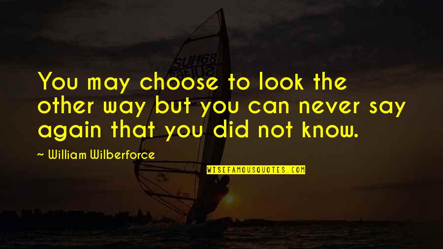 If You Never Try Then You'll Never Know Quotes By William Wilberforce: You may choose to look the other way